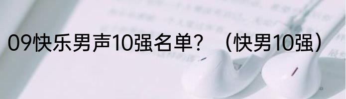 09快乐男声10强名单？（快男10强）