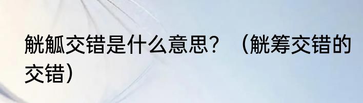 觥觚交错是什么意思？（觥筹交错的交错）