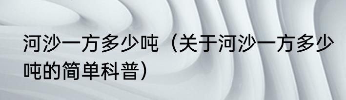 河沙一方多少吨（关于河沙一方多少吨的简单科普）