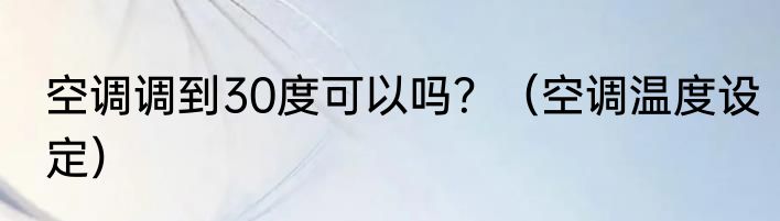 空调调到30度可以吗？（空调温度设定）