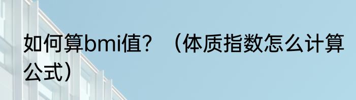 如何算bmi值？（体质指数怎么计算公式）