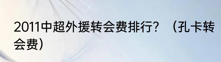 2011中超外援转会费排行？（孔卡转会费）