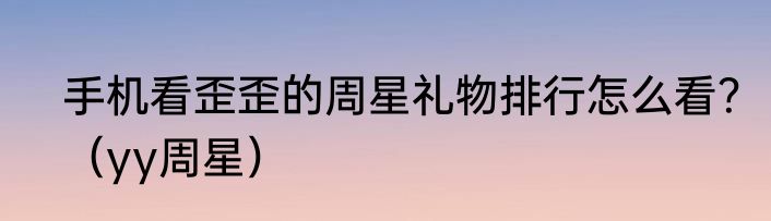 手机看歪歪的周星礼物排行怎么看？（yy周星）