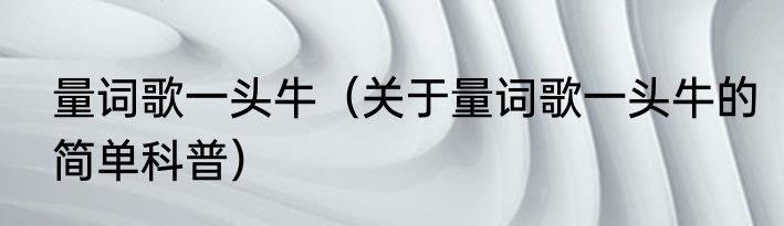 量词歌一头牛（关于量词歌一头牛的简单科普）