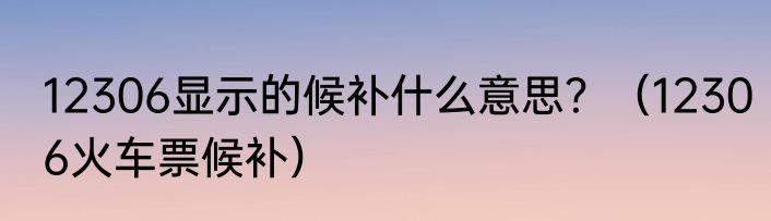 12306显示的候补什么意思？（12306火车票候补）