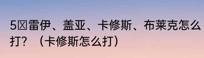 5 雷伊、盖亚、卡修斯、布莱克怎么打？（卡修斯怎么打）