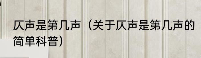仄声是第几声（关于仄声是第几声的简单科普）