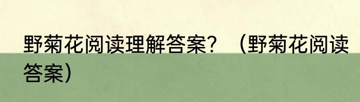 野菊花阅读理解答案？（野菊花阅读答案）