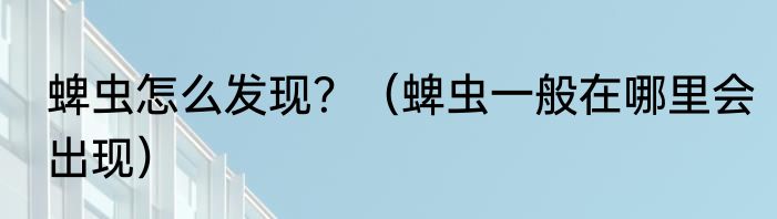 蜱虫怎么发现？（蜱虫一般在哪里会出现）