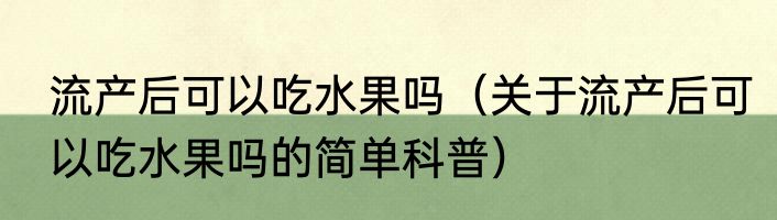流产后可以吃水果吗（关于流产后可以吃水果吗的简单科普）