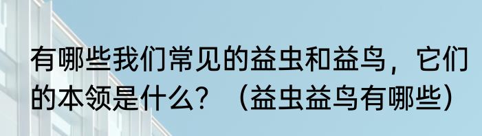 有哪些我们常见的益虫和益鸟，它们的本领是什么？（益虫益鸟有哪些）