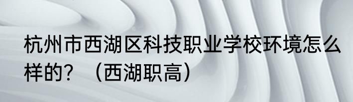 杭州市西湖区科技职业学校环境怎么样的？（西湖职高）