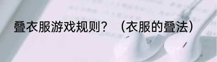 叠衣服游戏规则？（衣服的叠法）