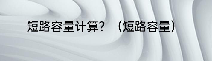 短路容量计算？（短路容量）