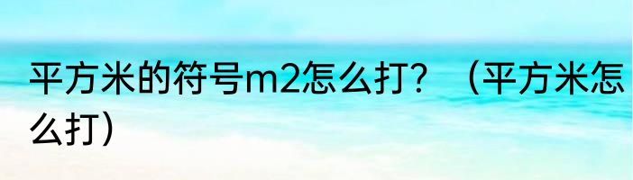 平方米的符号m2怎么打？（平方米怎么打）