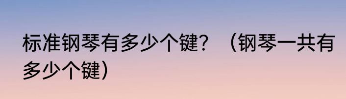 标准钢琴有多少个键？（钢琴一共有多少个键）