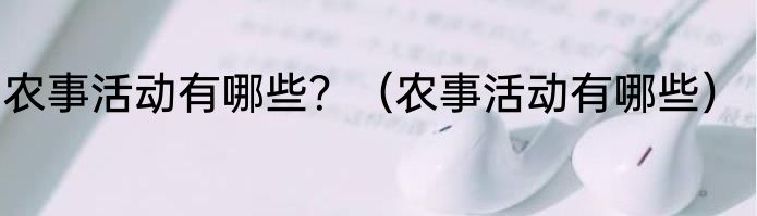 农事活动有哪些？（农事活动有哪些）