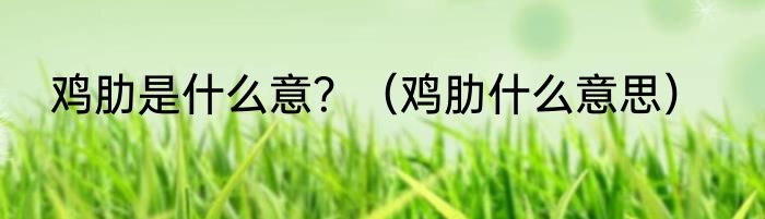 鸡肋是什么意？（鸡肋什么意思）
