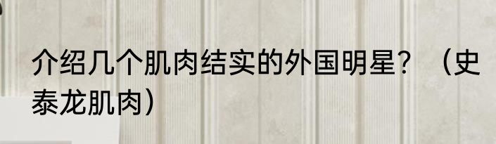 介绍几个肌肉结实的外国明星？（史泰龙肌肉）