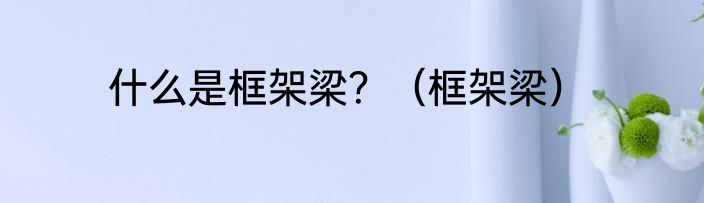 什么是框架梁？（框架梁）