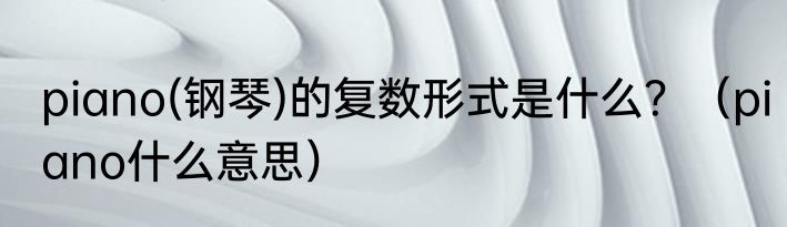 piano(钢琴)的复数形式是什么？（piano什么意思）