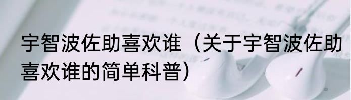 宇智波佐助喜欢谁（关于宇智波佐助喜欢谁的简单科普）