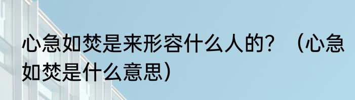 心急如焚是来形容什么人的？（心急如焚是什么意思）