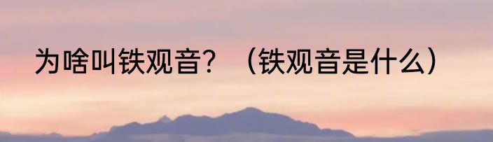 为啥叫铁观音？（铁观音是什么）