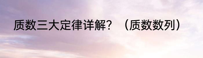 质数三大定律详解？（质数数列）