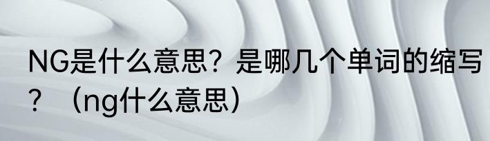 NG是什么意思？是哪几个单词的缩写？（ng什么意思）