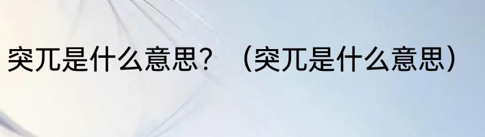 突兀是什么意思？（突兀是什么意思）