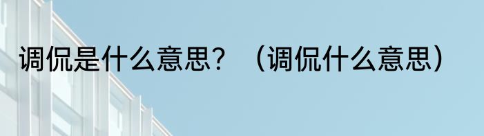 调侃是什么意思？（调侃什么意思）