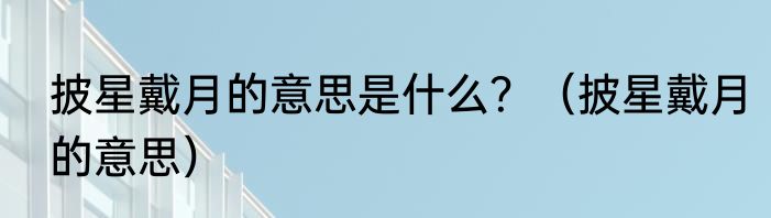 披星戴月的意思是什么？（披星戴月的意思）