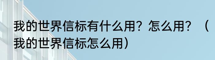 我的世界信标有什么用？怎么用？（我的世界信标怎么用）