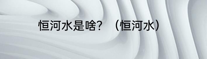 恒河水是啥？（恒河水）