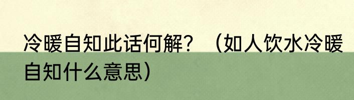 冷暖自知此话何解？（如人饮水冷暖自知什么意思）