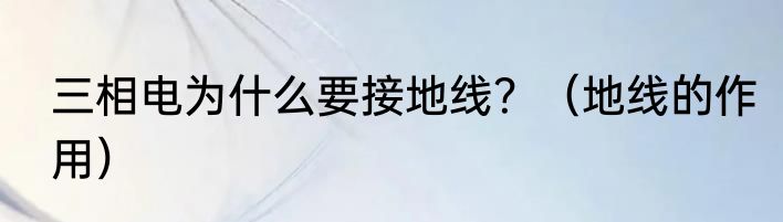 三相电为什么要接地线？（地线的作用）