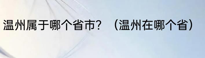 温州属于哪个省市？（温州在哪个省）