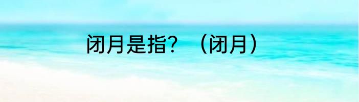 闭月是指？（闭月）