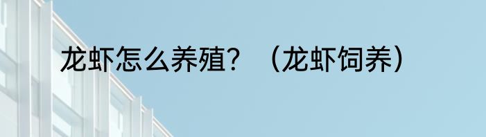 龙虾怎么养殖？（龙虾饲养）