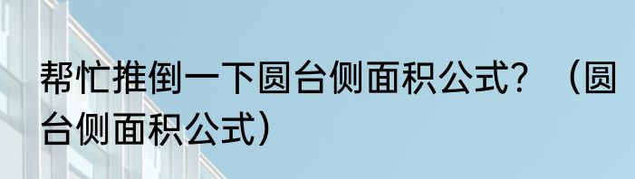 帮忙推倒一下圆台侧面积公式？（圆台侧面积公式）