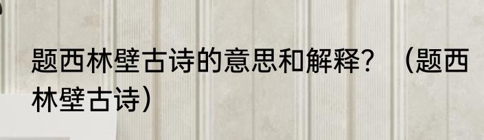 题西林壁古诗的意思和解释？（题西林壁古诗）