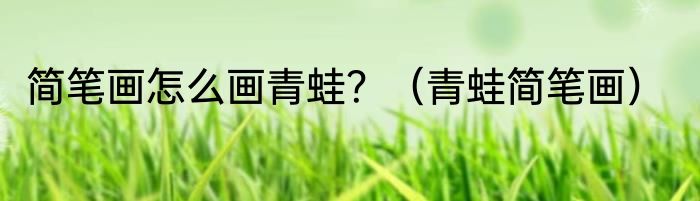 简笔画怎么画青蛙？（青蛙简笔画）