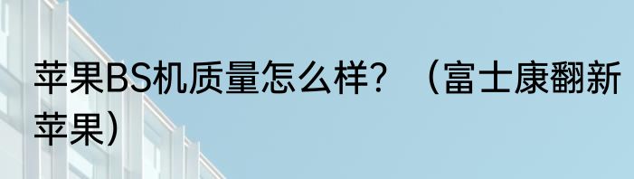 苹果BS机质量怎么样？（富士康翻新苹果）