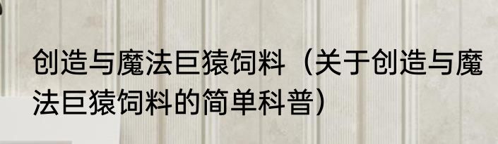 创造与魔法巨猿饲料（关于创造与魔法巨猿饲料的简单科普）