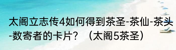 太阁立志传4如何得到茶圣-茶仙-茶头-数寄者的卡片？（太阁5茶圣）