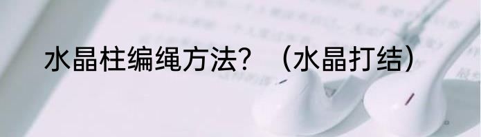 水晶柱编绳方法？（水晶打结）