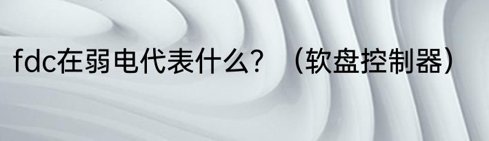fdc在弱电代表什么？（软盘控制器）