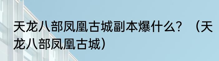 天龙八部凤凰古城副本爆什么？（天龙八部凤凰古城）