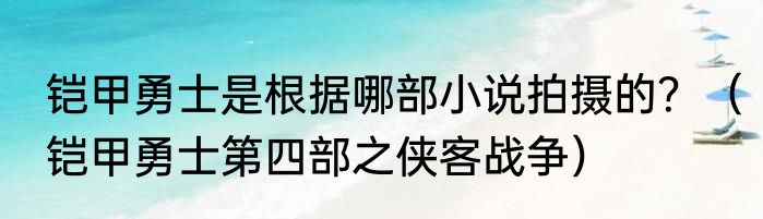 铠甲勇士是根据哪部小说拍摄的？（铠甲勇士第四部之侠客战争）